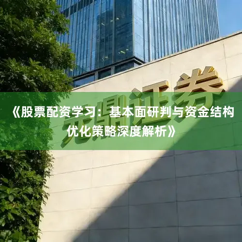 《股票配资学习：基本面研判与资金结构优化策略深度解析》