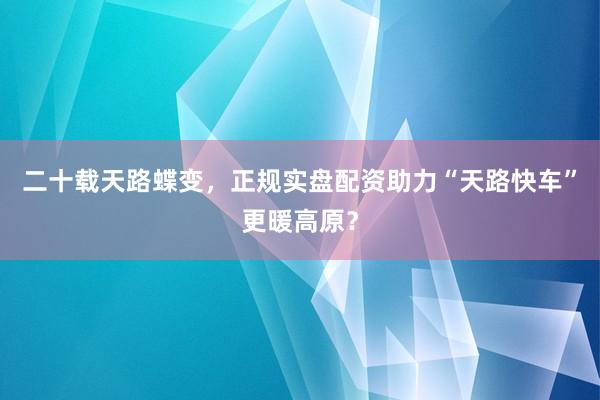 二十载天路蝶变,正规实盘配资助力“天路快车”更暖高原?