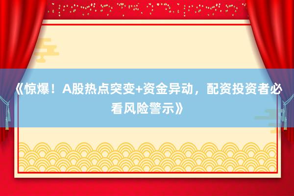 《惊爆！A股热点突变+资金异动，配资投资者必看风险警示》