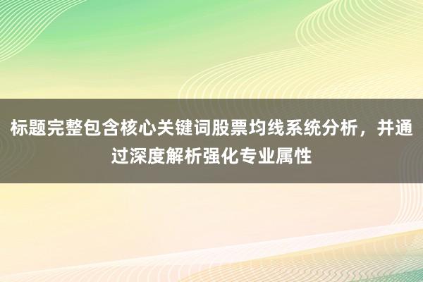 标题完整包含核心关键词股票均线系统分析，并通过深度解析强化专业属性