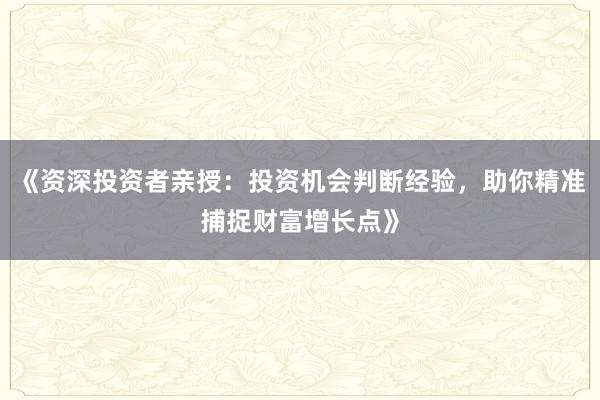 《资深投资者亲授：投资机会判断经验，助你精准捕捉财富增长点》