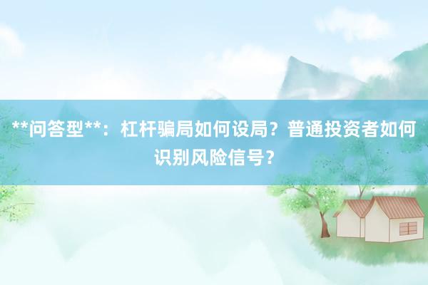 **问答型**：杠杆骗局如何设局？普通投资者如何识别风险信号？