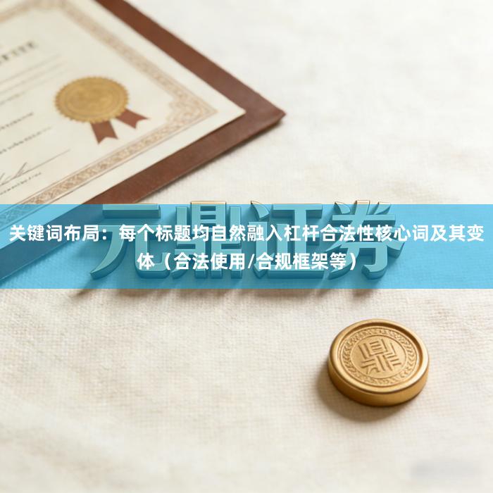 关键词布局：每个标题均自然融入杠杆合法性核心词及其变体（合法使用/合规框架等）