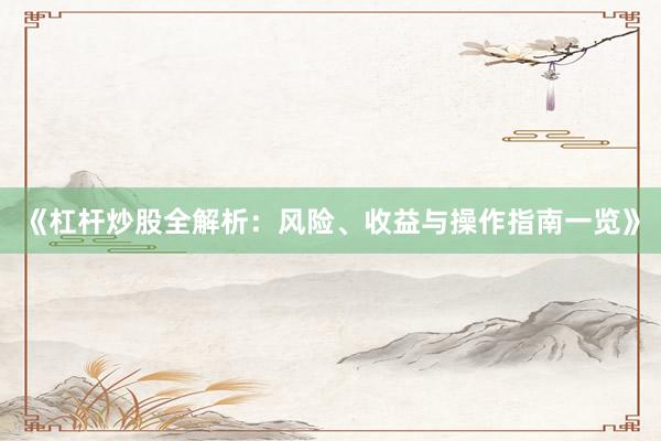 《杠杆炒股全解析：风险、收益与操作指南一览》