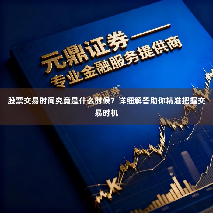 股票交易时间究竟是什么时候?详细解答助你精准把握交易时机