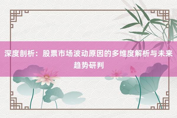 深度剖析：股票市场波动原因的多维度解析与未来趋势研判