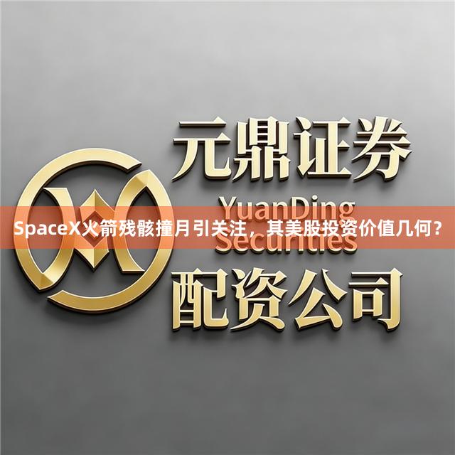 SpaceX火箭残骸撞月引关注，其美股投资价值几何？
