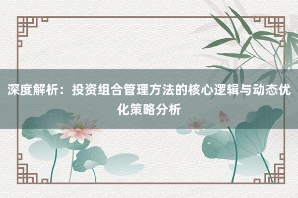 深度解析：投资组合管理方法的核心逻辑与动态优化策略分析