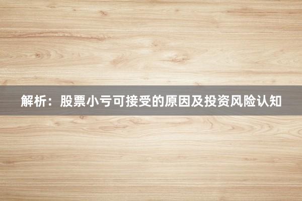 解析：股票小亏可接受的原因及投资风险认知