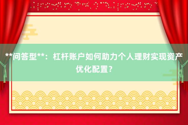 **问答型**：杠杆账户如何助力个人理财实现资产优化配置？