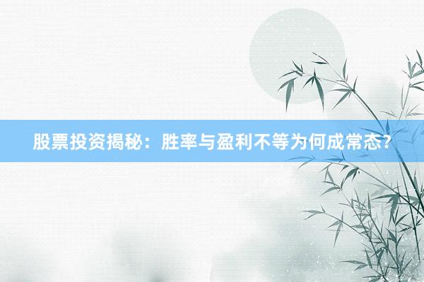 股票投资揭秘：胜率与盈利不等为何成常态？