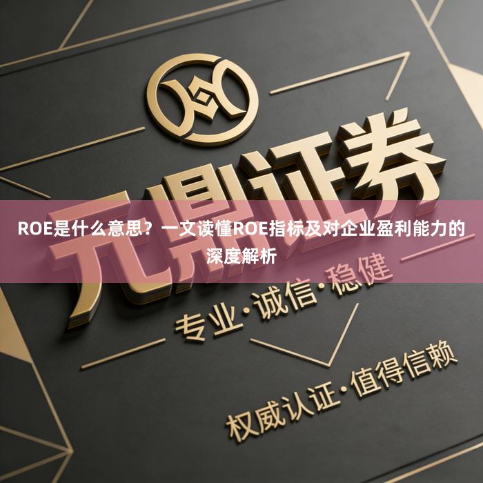 ROE是什么意思？一文读懂ROE指标及对企业盈利能力的深度解析