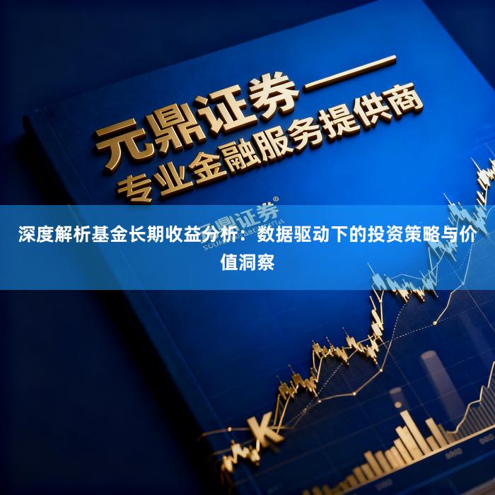深度解析基金长期收益分析：数据驱动下的投资策略与价值洞察