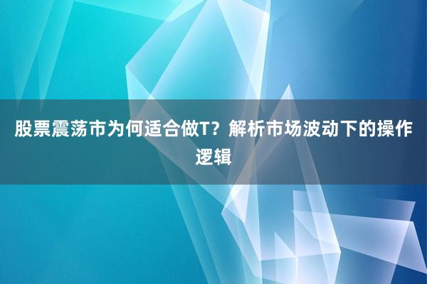 股票震荡市为何适合做T？解析市场波动下的操作逻辑
