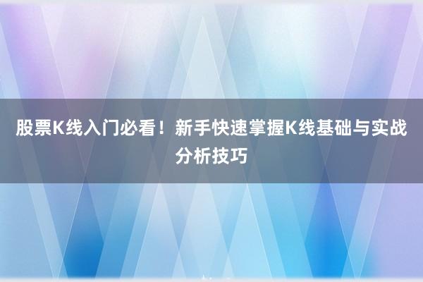 股票K线入门必看！新手快速掌握K线基础与实战分析技巧