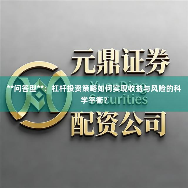 **问答型**：杠杆投资策略如何实现收益与风险的科学平衡？