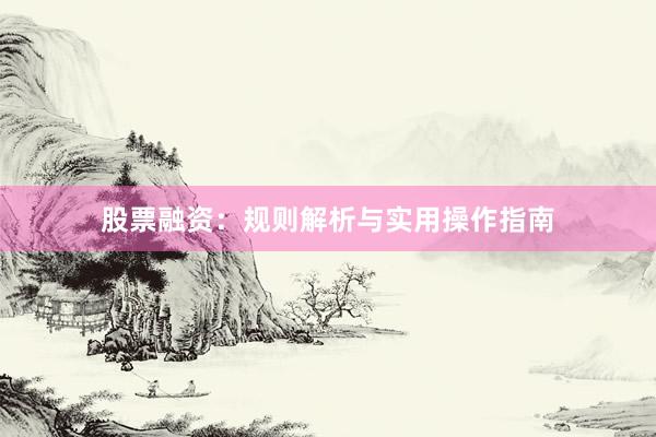 股票融资：规则解析与实用操作指南