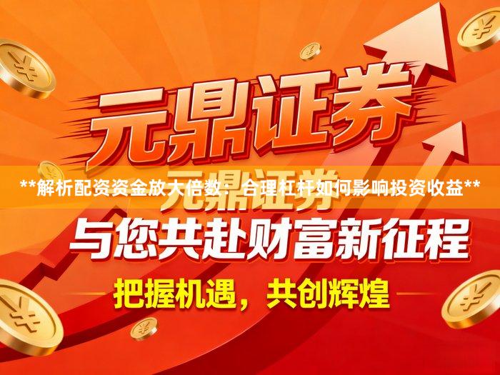 **解析配资资金放大倍数：合理杠杆如何影响投资收益**