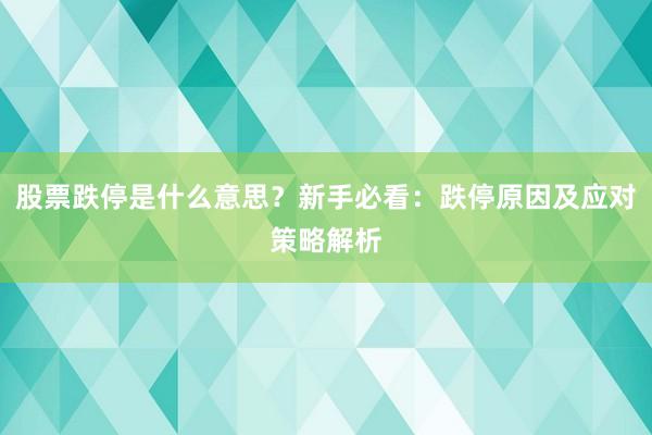 股票跌停是什么意思？新手必看：跌停原因及应对策略解析