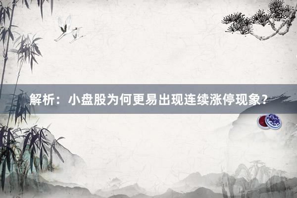 解析：小盘股为何更易出现连续涨停现象？