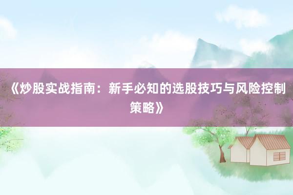 《炒股实战指南：新手必知的选股技巧与风险控制策略》