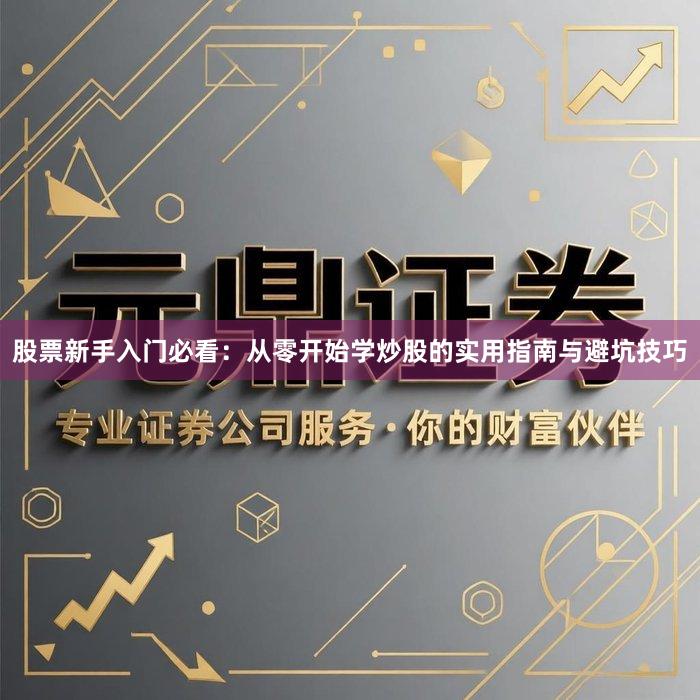 股票新手入门必看：从零开始学炒股的实用指南与避坑技巧