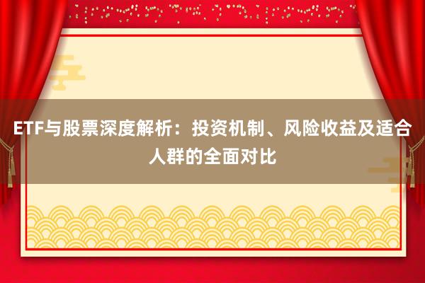 ETF与股票深度解析：投资机制、风险收益及适合人群的全面对比