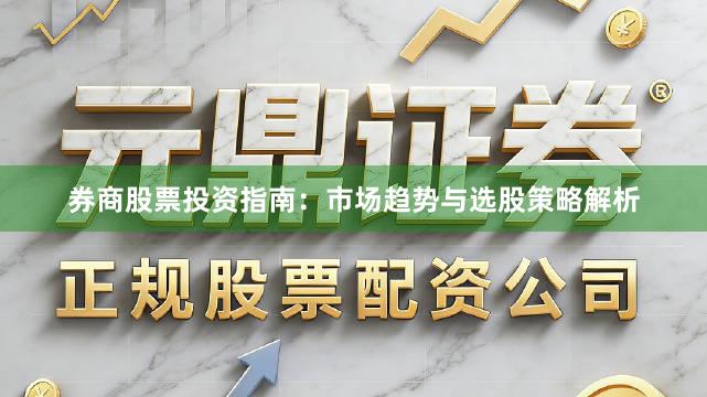 券商股票投资指南：市场趋势与选股策略解析