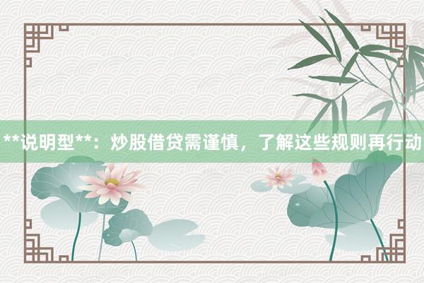 **说明型**：炒股借贷需谨慎，了解这些规则再行动