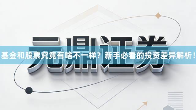 基金和股票究竟有啥不一样？新手必看的投资差异解析！