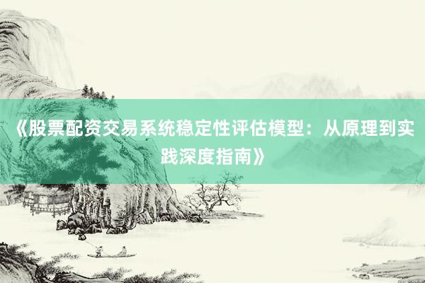 《股票配资交易系统稳定性评估模型：从原理到实践深度指南》