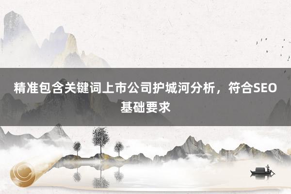 精准包含关键词上市公司护城河分析，符合SEO基础要求