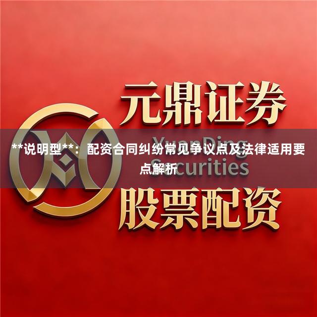 **说明型**：配资合同纠纷常见争议点及法律适用要点解析