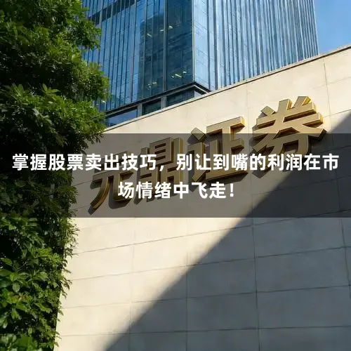 掌握股票卖出技巧，别让到嘴的利润在市场情绪中飞走！