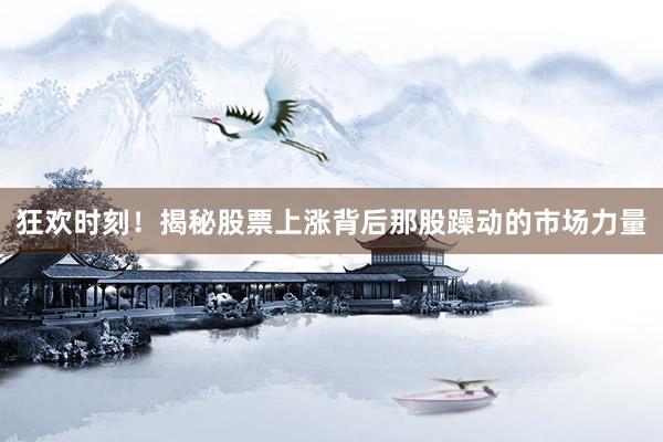 狂欢时刻！揭秘股票上涨背后那股躁动的市场力量