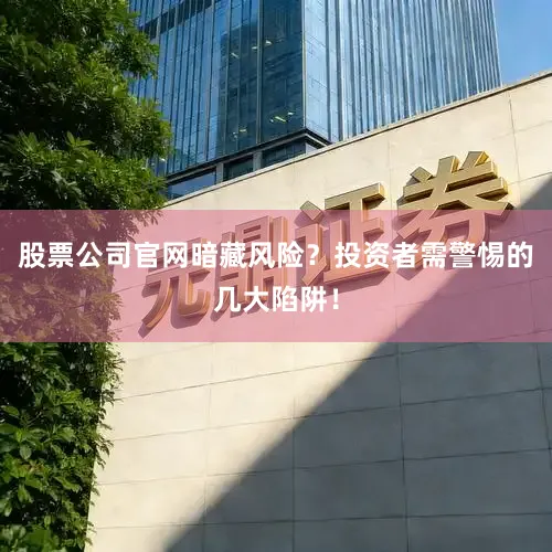 股票公司官网暗藏风险？投资者需警惕的几大陷阱！