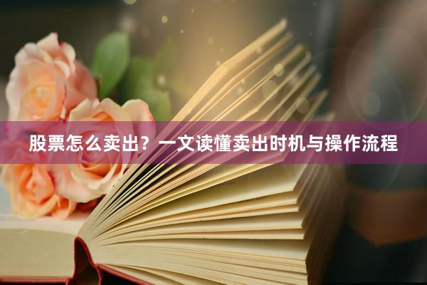 股票怎么卖出？一文读懂卖出时机与操作流程
