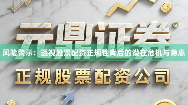 风险警示：透视股票配资正规性背后的潜在危机与隐患