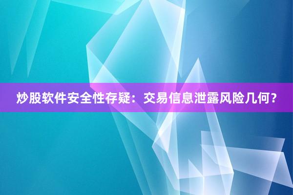 炒股软件安全性存疑：交易信息泄露风险几何？