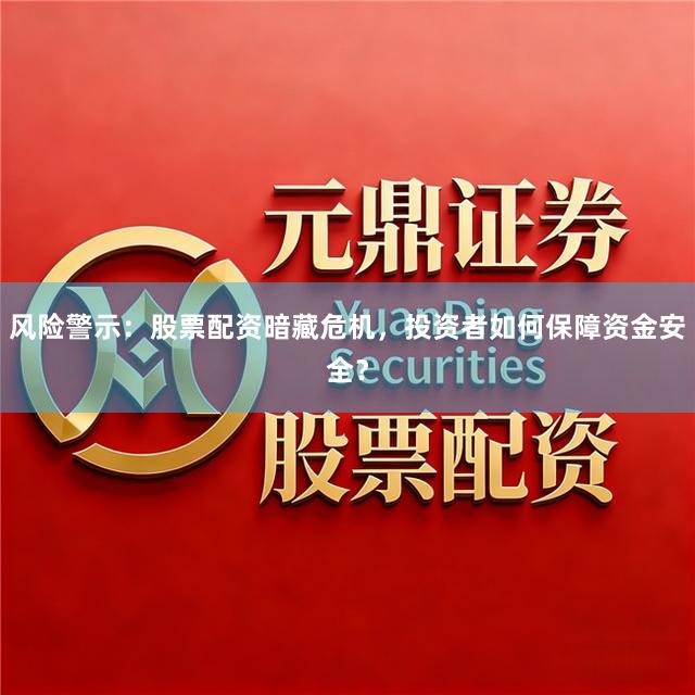 风险警示：股票配资暗藏危机，投资者如何保障资金安全？