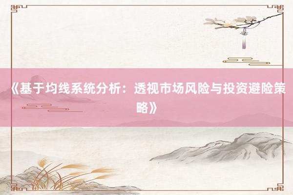 《基于均线系统分析：透视市场风险与投资避险策略》