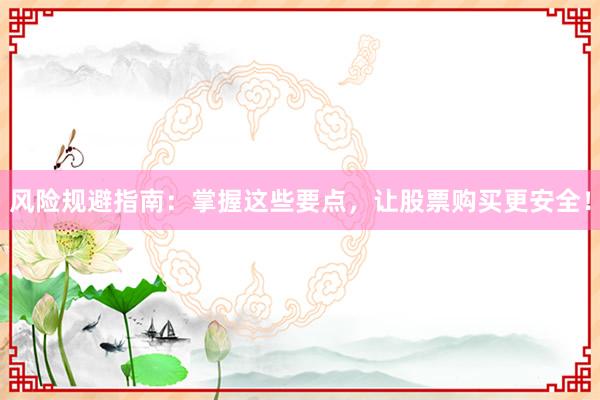 风险规避指南：掌握这些要点，让股票购买更安全！