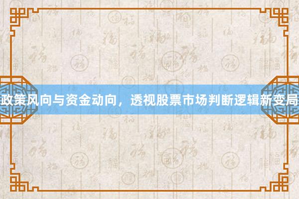 政策风向与资金动向，透视股票市场判断逻辑新变局