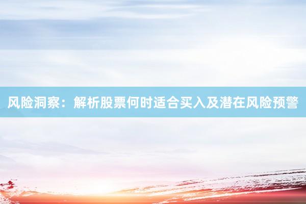 风险洞察:解析股票何时适合买入及潜在风险预警