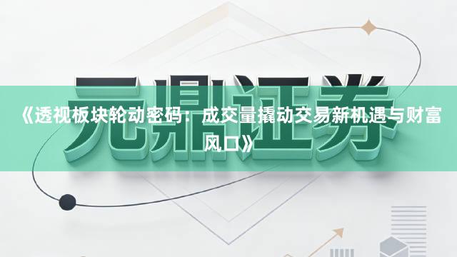 《透视板块轮动密码：成交量撬动交易新机遇与财富风口》
