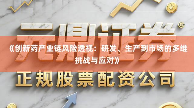 《创新药产业链风险透视：研发、生产到市场的多维挑战与应对》
