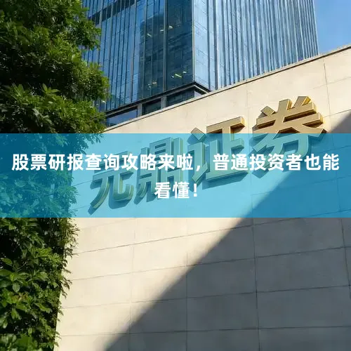 股票研报查询攻略来啦，普通投资者也能看懂！