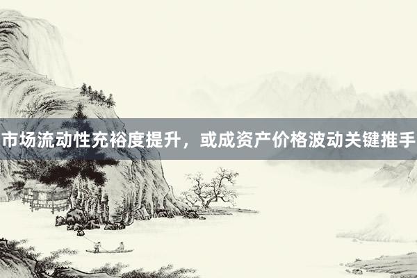 市场流动性充裕度提升，或成资产价格波动关键推手