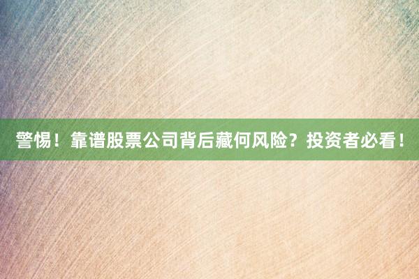 警惕！靠谱股票公司背后藏何风险？投资者必看！