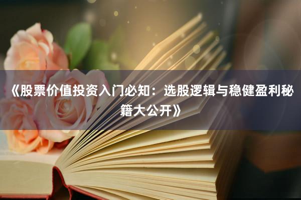 《股票价值投资入门必知：选股逻辑与稳健盈利秘籍大公开》